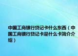 中國(guó)工商銀行貸記卡什么東西（中國(guó)工商銀行貸記卡是什么卡簡(jiǎn)介介紹）