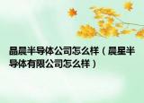 晶晨半導體公司怎么樣（晨星半導體有限公司怎么樣）