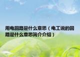 用電回路是什么意思（電工說的回路是什么意思簡介介紹）