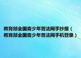教育部全國青少年普法網手抄報（教育部全國青少年普法網手機登錄）