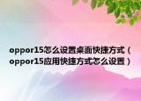 oppor15怎么設(shè)置桌面快捷方式（oppor15應(yīng)用快捷方式怎么設(shè)置）