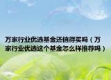萬家行業(yè)優(yōu)選基金還值得買嗎（萬家行業(yè)優(yōu)選這個基金怎么樣推薦嗎）
