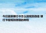 今日更新銀行卡怎么提現(xiàn)到微信 銀行卡提現(xiàn)到微信的教程
