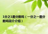 1分之1是分?jǐn)?shù)嗎（一分之一是分?jǐn)?shù)嗎簡(jiǎn)介介紹）
