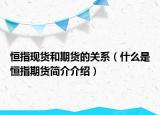 恒指現(xiàn)貨和期貨的關(guān)系（什么是恒指期貨簡介介紹）