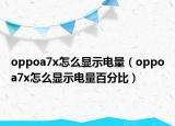 oppoa7x怎么顯示電量（oppoa7x怎么顯示電量百分比）