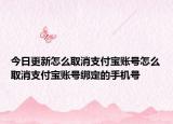 今日更新怎么取消支付寶賬號怎么取消支付寶賬號綁定的手機號