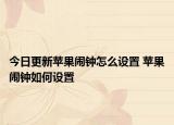 今日更新蘋果鬧鐘怎么設(shè)置 蘋果鬧鐘如何設(shè)置