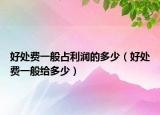 好處費(fèi)一般占利潤(rùn)的多少（好處費(fèi)一般給多少）