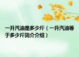一升汽油是多少斤（一升汽油等于多少斤簡介介紹）