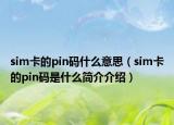 sim卡的pin碼什么意思（sim卡的pin碼是什么簡(jiǎn)介介紹）