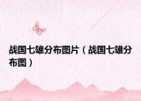 戰(zhàn)國七雄分布圖片（戰(zhàn)國七雄分布圖）