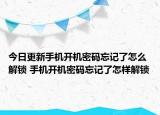 今日更新手機開機密碼忘記了怎么解鎖 手機開機密碼忘記了怎樣解鎖