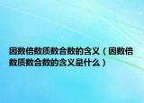 因數(shù)倍數(shù)質(zhì)數(shù)合數(shù)的含義（因數(shù)倍數(shù)質(zhì)數(shù)合數(shù)的含義是什么）