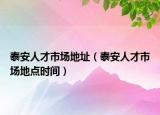 泰安人才市場(chǎng)地址（泰安人才市場(chǎng)地點(diǎn)時(shí)間）