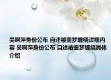 吳啊萍身份公布 自述被噩夢纏繞詳細內(nèi)容 吳啊萍身份公布 自述被噩夢纏繞具體介紹