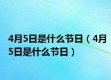 4月5日是什么節(jié)日（4月5日是什么節(jié)日）