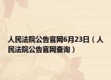 人民法院公告官網(wǎng)6月23日（人民法院公告官網(wǎng)查詢）