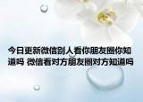 今日更新微信別人看你朋友圈你知道嗎 微信看對方朋友圈對方知道嗎