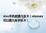 vivo手機能插幾張卡（vivonex可以插幾張手機卡）