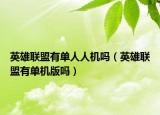 英雄聯(lián)盟有單人人機嗎（英雄聯(lián)盟有單機版嗎）