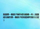 我國(guó)第一顆原子爆炸成功是哪一年（我國(guó)成功爆炸第一顆原子時(shí)間是哪年簡(jiǎn)介介紹）