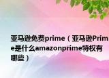 亞馬遜免費prime（亞馬遜Prime是什么amazonprime特權(quán)有哪些）