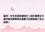 雷州一女生在宿舍被毆打（因長期遭女方虐待雷州男教師殺害妻子后跳樓身亡怎么回事）