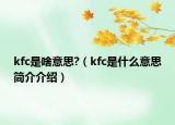 kfc是啥意思?（kfc是什么意思簡介介紹）
