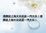 速騰是上海大眾還是一汽大眾（速騰是上海大眾還是一汽大眾）