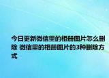 今日更新微信里的相冊(cè)圖片怎么刪除 微信里的相冊(cè)圖片的3種刪除方式