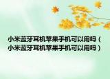 小米藍(lán)牙耳機(jī)蘋果手機(jī)可以用嗎（小米藍(lán)牙耳機(jī)蘋果手機(jī)可以用嗎）