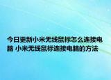 今日更新小米無線鼠標(biāo)怎么連接電腦 小米無線鼠標(biāo)連接電腦的方法