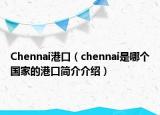 Chennai港口（chennai是哪個(gè)國家的港口簡介介紹）