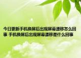 今日更新手機(jī)換屏后出現(xiàn)屏幕漂移怎么回事 手機(jī)換屏后出現(xiàn)屏幕漂移是什么回事