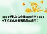 oppo手機怎么查找隱藏應用（oppo手機怎么查看已隱藏的應用）