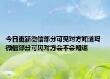 今日更新微信部分可見對(duì)方知道嗎 微信部分可見對(duì)方會(huì)不會(huì)知道