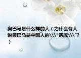 奧巴馬是什么樣的人（為什么有人說奧巴馬是中國人的\