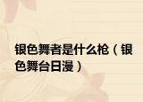 銀色舞者是什么槍（銀色舞臺(tái)日漫）
