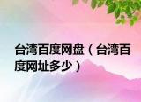 臺灣百度網(wǎng)盤（臺灣百度網(wǎng)址多少）