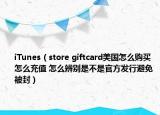 iTunes（store giftcard美國(guó)怎么購(gòu)買 怎么充值 怎么辨別是不是官方發(fā)行避免被封）