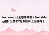 instamag什么意思中文（InstaMag是什么意思?好多照片上面都有）