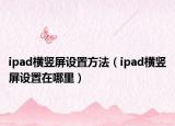 ipad橫豎屏設(shè)置方法（ipad橫豎屏設(shè)置在哪里）