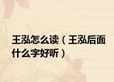 王泓怎么讀（王泓后面什么字好聽）