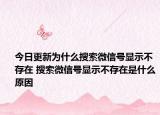 今日更新為什么搜索微信號(hào)顯示不存在 搜索微信號(hào)顯示不存在是什么原因