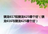 驍龍617和驍龍625哪個(gè)好（驍龍616與驍龍625哪個(gè)好）