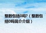 整數(shù)包括0嗎?（整數(shù)包括0嗎簡(jiǎn)介介紹）