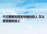今日更新如何發(fā)短信給別人 怎么發(fā)短信給別人