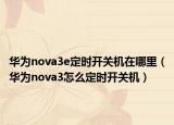 華為nova3e定時開關機在哪里（華為nova3怎么定時開關機）