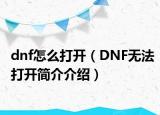 dnf怎么打開（DNF無法打開簡介介紹）